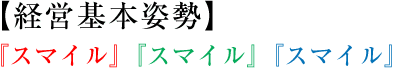 【経営基本姿勢】『スマイル』『スマイル』『スマイル』